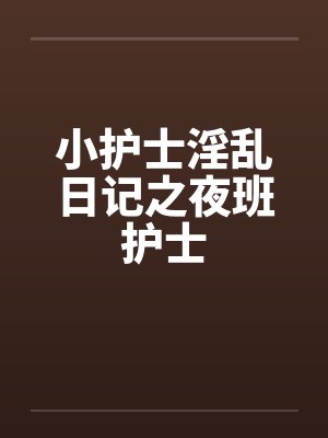 小护士淫乱日记之夜班护士