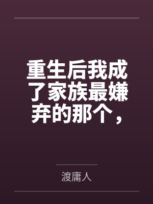重生后我成了家族最嫌弃的那个，却让他们后悔到发疯