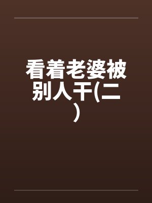 看着老婆被别人干(二）