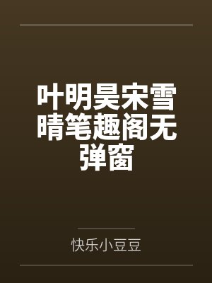 叶明昊宋雪晴笔趣阁无弹窗