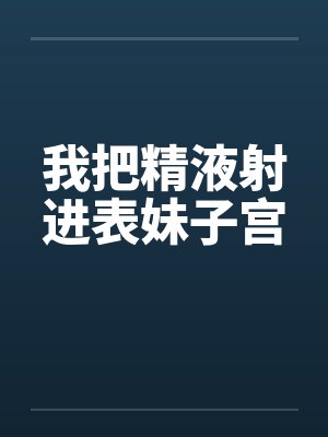 我把精液射进表妹子宫