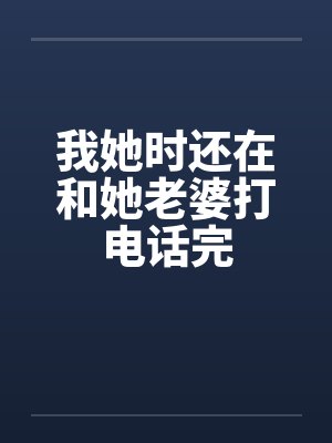 我她时还在和她老婆打电话完