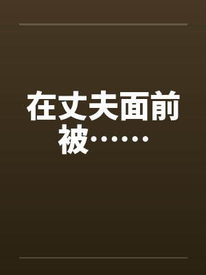 在丈夫面前被……