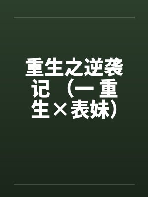 重生之逆袭记 （一 重生×表妹）