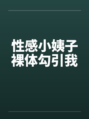 性感小姨子裸体勾引我