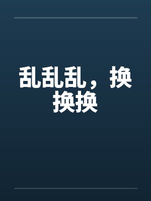 乱乱乱，换换换