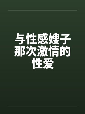 与性感嫂子那次激情的性爱
