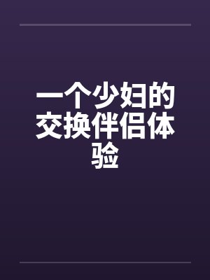 一个少妇的交换伴侣体验