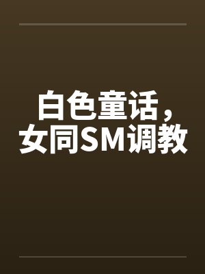 白色童话，女同SM调教